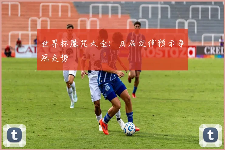 世界杯魔咒大全:历届定律预示争冠走势
