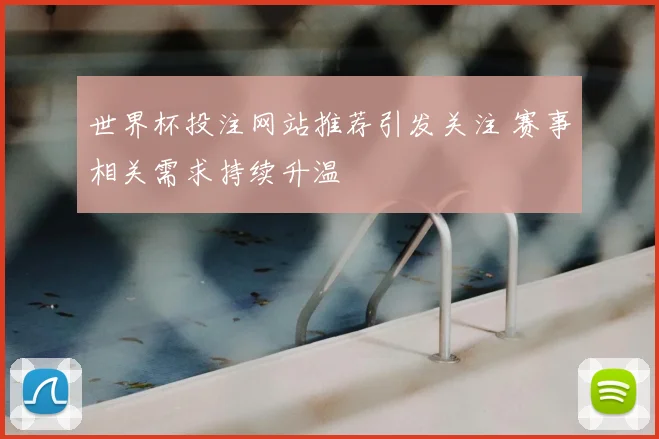 世界杯投注网站推荐引发关注 赛事相关需求持续升温