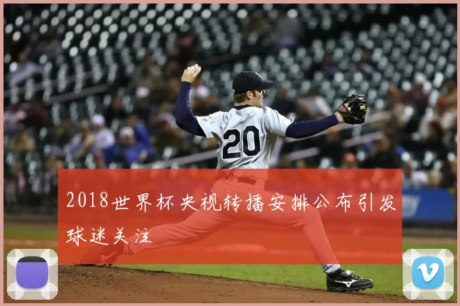 2018世界杯央视转播安排公布引发球迷关注
