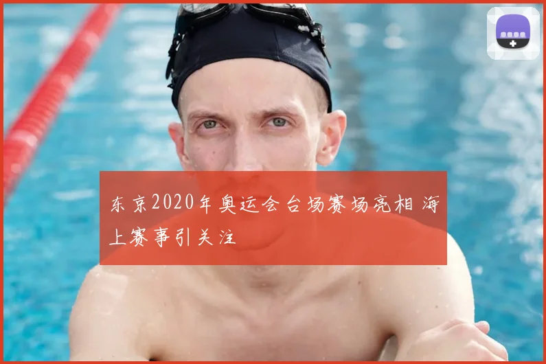 东京2020年奥运会台场赛场亮相 海上赛事引关注