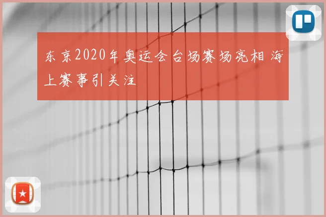 东京2020年奥运会台场赛场亮相 海上赛事引关注
