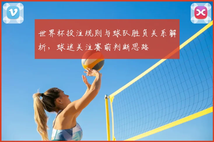 世界杯投注规则与球队胜负关系解析,球迷关注赛前判断思路