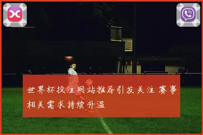 世界杯投注网站推荐引发关注 赛事相关需求持续升温