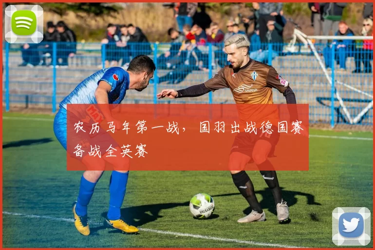 农历马年第一战，国羽出战德国赛备战全英赛