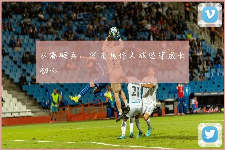 以赛砺兵，河南焦作文旅坚守成长初心