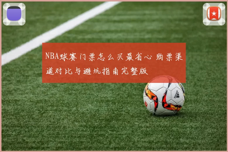 NBA球赛门票怎么买最省心 购票渠道对比与避坑指南完整版