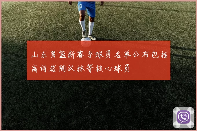 山东男篮新赛季球员名单公布包括高诗岩陶汉林等核心球员