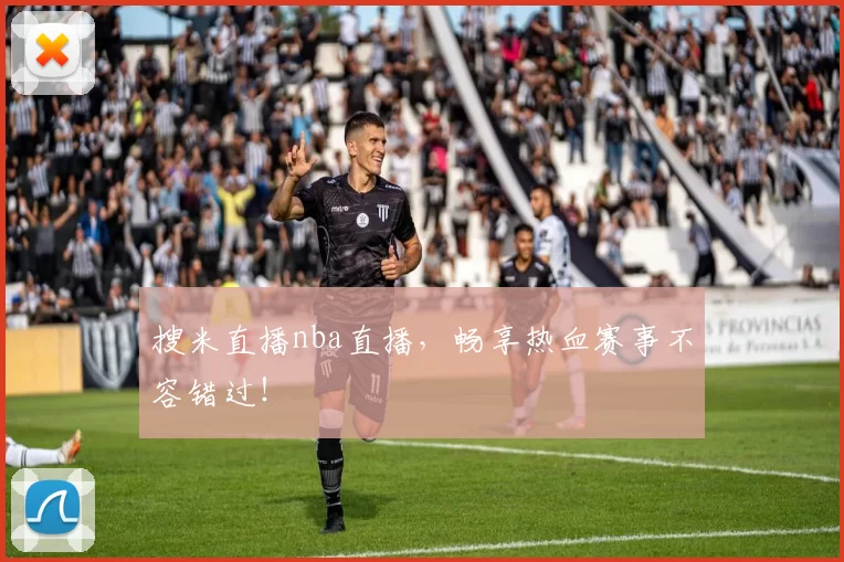 搜米直播nba直播，畅享热血赛事不容错过！