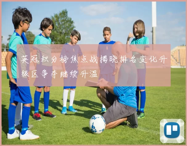 英冠积分榜焦点战揭晓排名变化升级区争夺继续升温