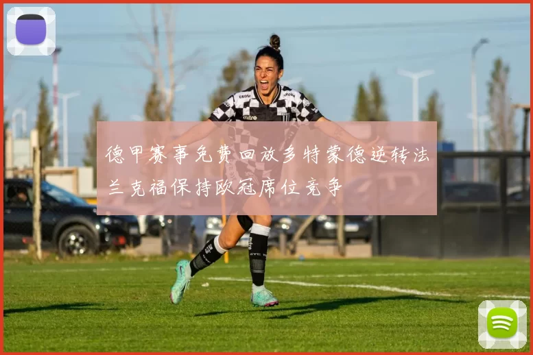 德甲赛事免费回放多特蒙德逆转法兰克福保持欧冠席位竞争