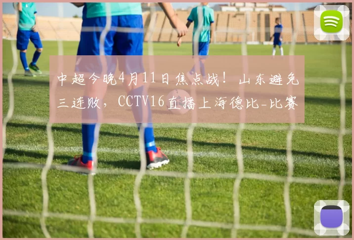 中超今晚4月11日焦点战!山东避免三连败,CCTV16直播上海德比_比赛_海港_主场
