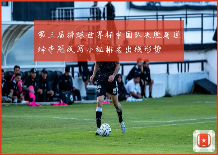 第三届排球世界杯中国队决胜局逆转夺冠改写小组排名出线形势