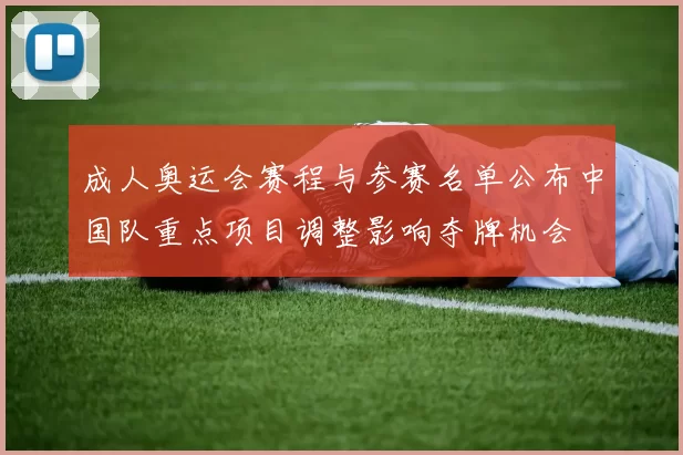 成人奥运会赛程与参赛名单公布中国队重点项目调整影响夺牌机会